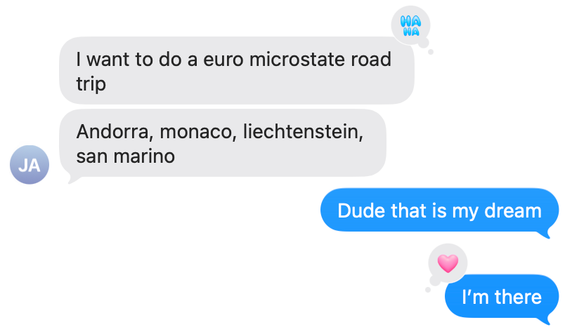Text message screenshot where Justin says "I want to do a euro microstate road trip. Andorra, monaco, liechtenstein, san marino" and you say "Dude that is my dream. I'm there"